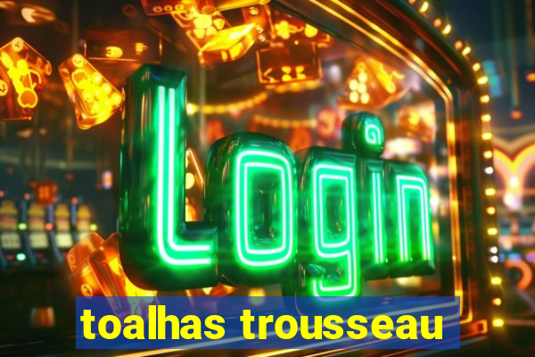 toalhas trousseau